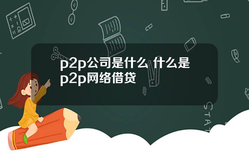 p2p公司是什么 什么是p2p网络借贷